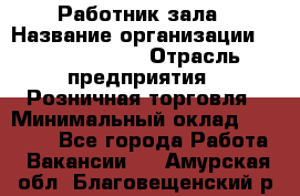 Работник зала › Название организации ­ Team PRO 24 › Отрасль предприятия ­ Розничная торговля › Минимальный оклад ­ 30 000 - Все города Работа » Вакансии   . Амурская обл.,Благовещенский р-н